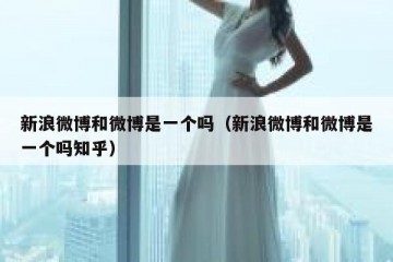 新浪微博和微博是一个吗（新浪微博和微博是一个吗知乎）