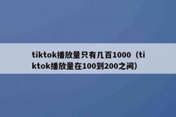 tiktok播放量只有几百1000（tiktok播放量在100到200之间）