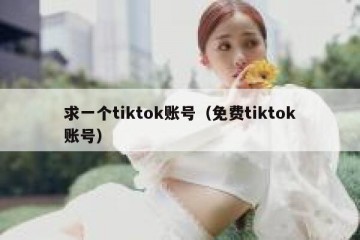 求一个tiktok账号（免费tiktok账号）