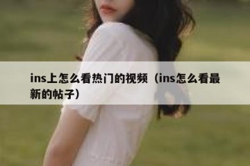 ins上怎么看热门的视频（ins怎么看最新的帖子）