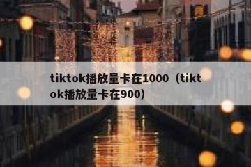 tiktok播放量卡在1000（tiktok播放量卡在900）