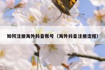 如何注册海外抖音账号（海外抖音注册流程）