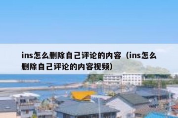 ins怎么删除自己评论的内容（ins怎么删除自己评论的内容视频）