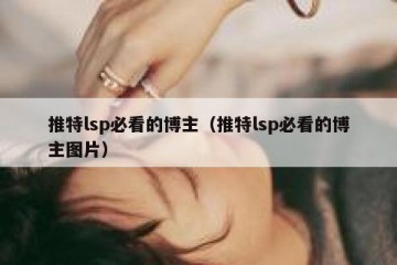 推特lsp必看的博主（推特lsp必看的博主图片）