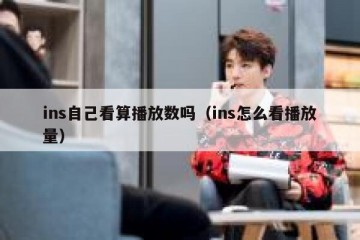 ins自己看算播放数吗（ins怎么看播放量）