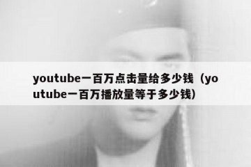 youtube一百万点击量给多少钱（youtube一百万播放量等于多少钱）