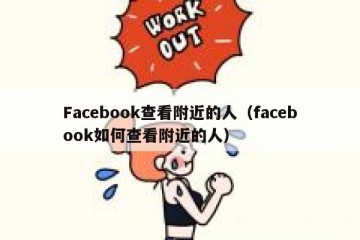 Facebook查看附近的人（facebook如何查看附近的人）