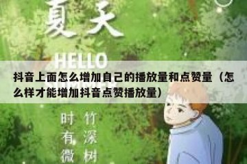 抖音上面怎么增加自己的播放量和点赞量（怎么样才能增加抖音点赞播放量）