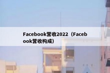 Facebook营收2022（Facebook营收构成）