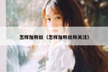 怎样加粉丝（怎样加粉丝和关注）