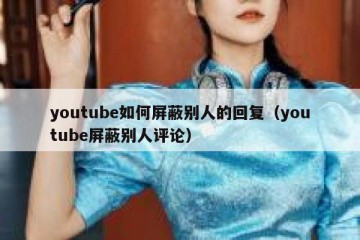 youtube如何屏蔽别人的回复（youtube屏蔽别人评论）