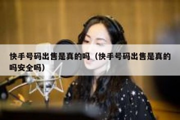 快手号码出售是真的吗（快手号码出售是真的吗安全吗）