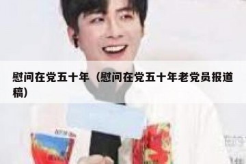慰问在党五十年（慰问在党五十年老党员报道稿）