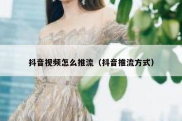 抖音视频怎么推流（抖音推流方式）