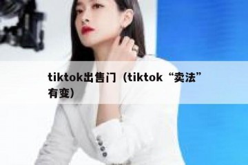 tiktok出售门（tiktok“卖法”有变）
