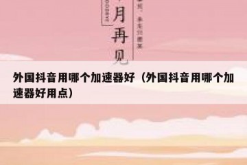 外国抖音用哪个加速器好（外国抖音用哪个加速器好用点）