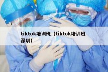 tiktok培训班（tiktok培训班 深圳）
