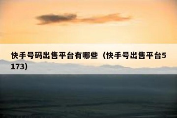 快手号码出售平台有哪些（快手号出售平台5173）