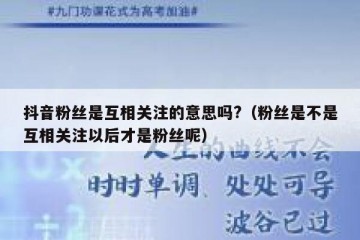 抖音粉丝是互相关注的意思吗?（粉丝是不是互相关注以后才是粉丝呢）