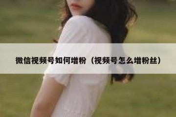 微信视频号如何增粉（视频号怎么增粉丝）