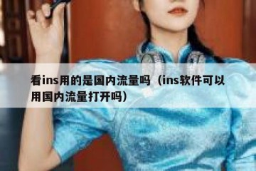 看ins用的是国内流量吗（ins软件可以用国内流量打开吗）