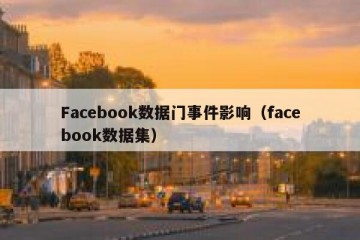 Facebook数据门事件影响（facebook数据集）