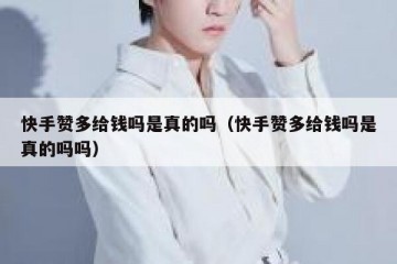 快手赞多给钱吗是真的吗（快手赞多给钱吗是真的吗吗）
