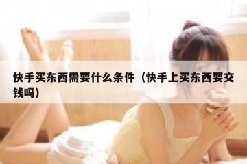 快手买东西需要什么条件（快手上买东西要交钱吗）