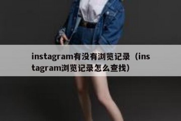 instagram有没有浏览记录（instagram浏览记录怎么查找）
