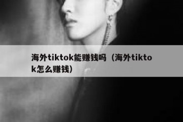 海外tiktok能赚钱吗（海外tiktok怎么赚钱）