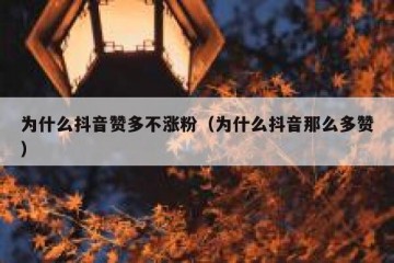 为什么抖音赞多不涨粉（为什么抖音那么多赞）
