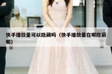 快手播放量可以隐藏吗（快手播放量在呢隐蔽呢）