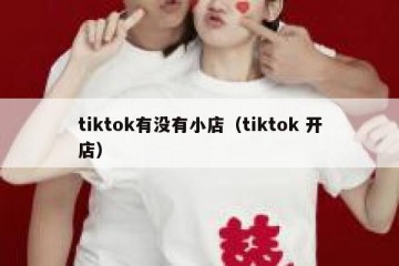 tiktok有没有小店（tiktok 开店）