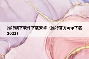 推特旗下软件下载安卓（推特官方app下载2021）