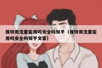 推特用流量能用吗安全吗知乎（推特用流量能用吗安全吗知乎文章）