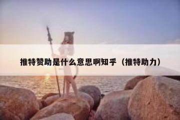 推特赞助是什么意思啊知乎（推特助力）
