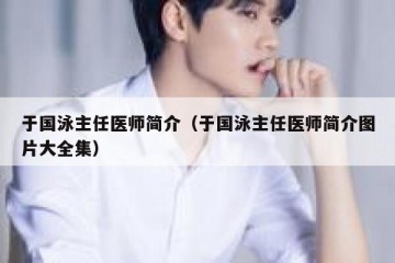 于国泳主任医师简介（于国泳主任医师简介图片大全集）