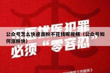 公众号怎么快速涨粉不花钱呢视频（公众号如何涨粉快）