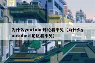 为什么youtube评论看不见（为什么youtube评论区看不见）