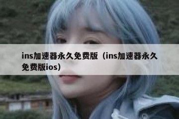 ins加速器永久免费版（ins加速器永久免费版ios）