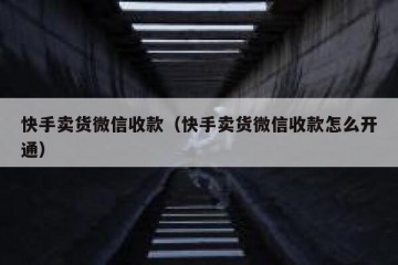 快手卖货微信收款（快手卖货微信收款怎么开通）