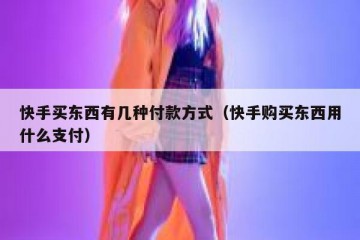 快手买东西有几种付款方式（快手购买东西用什么支付）