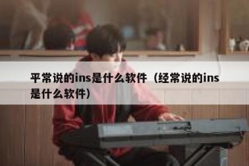 平常说的ins是什么软件（经常说的ins是什么软件）