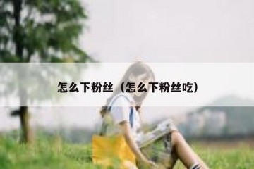 怎么下粉丝（怎么下粉丝吃）