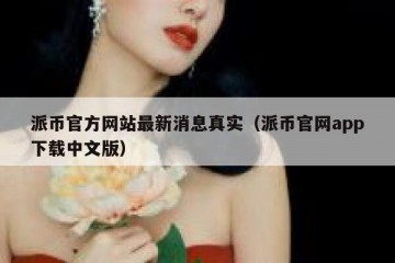 派币官方网站最新消息真实（派币官网app下载中文版）