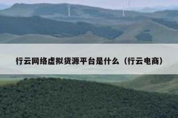 行云网络虚拟货源平台是什么（行云电商）
