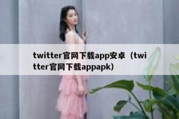 twitter官网下载app安卓（twitter官网下载appapk）