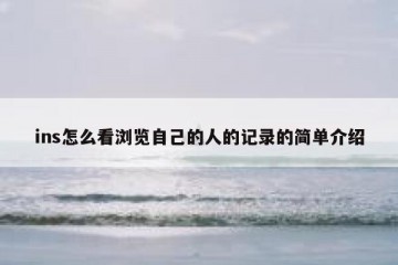 ins怎么看浏览自己的人的记录的简单介绍
