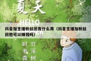 抖音加主播粉丝团有什么用（抖音主播加粉丝团他可以赚钱吗）