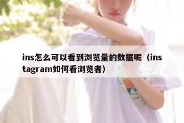 ins怎么可以看到浏览量的数据呢（instagram如何看浏览者）